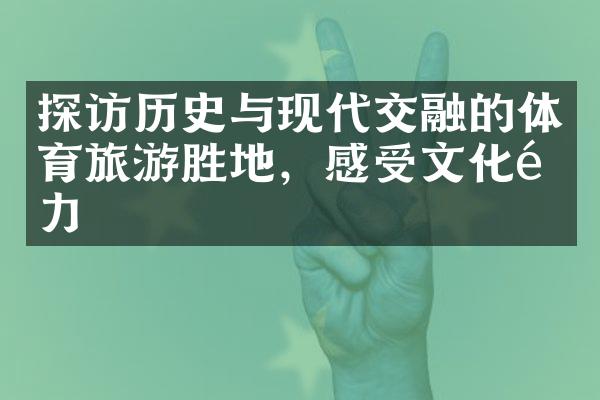 探访历史与现代交融的体育旅游胜地，感受文化魅力