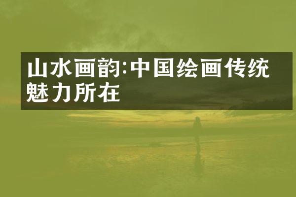 山水画韵:中国绘画传统的魅力所在