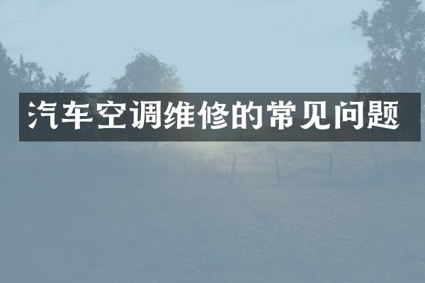 汽车空调维修的常见问题