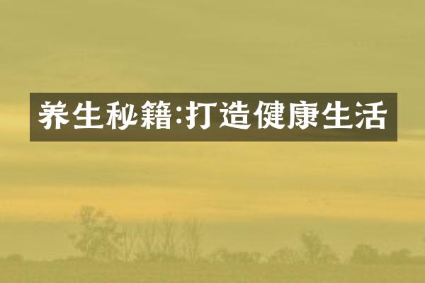 养生秘籍:打造健康生活