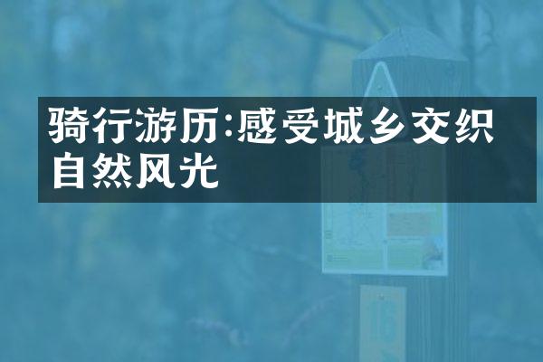 骑行游历:感受城乡交织的自然风光