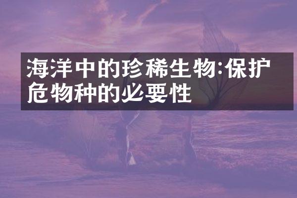 海洋中的珍稀生物:保护濒危物种的必要性