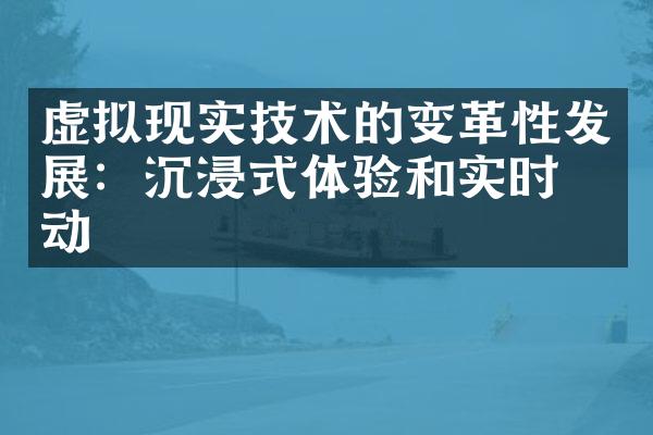 虚拟现实技术的变革性发展：沉浸式体验和实时互动