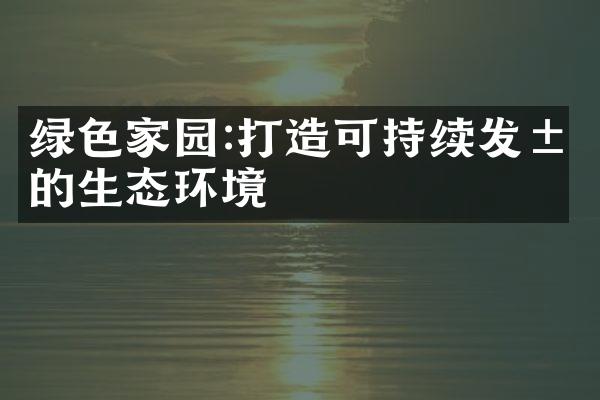 绿色家园:打造可持续发展的生态环境