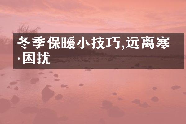 冬季保暖小技巧,远离寒冷困扰