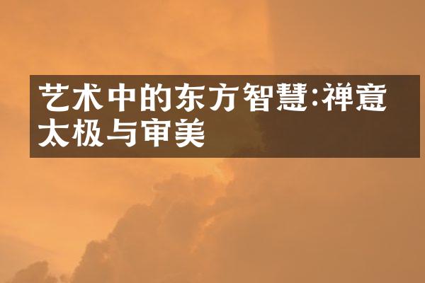 艺术中的东方智慧:禅意、太极与审美