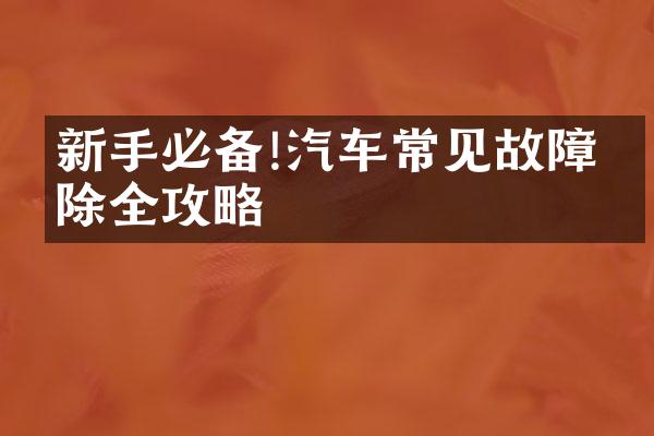 新手必备!汽车常见故障排除全攻略