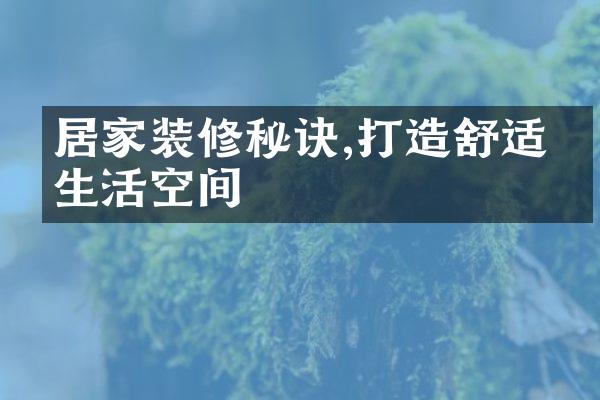 居家装修秘诀,打造舒适的生活空间