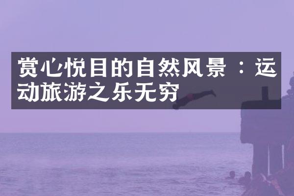 赏心悦目的自然风景 : 运动旅游之乐无穷