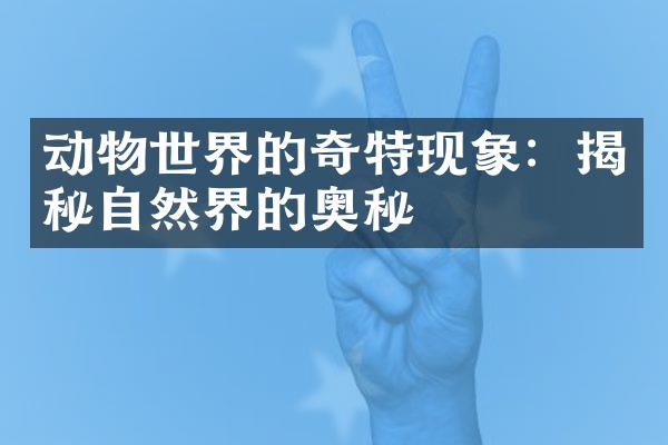 动物世界的奇特现象：揭秘自然界的奥秘