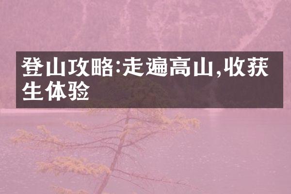 登山攻略:走遍高山,收获人生体验