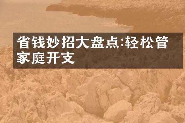 省钱妙招大盘点:轻松管理家庭开支