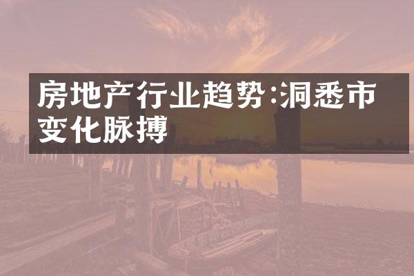 房地产行业趋势:洞悉市场变化脉搏