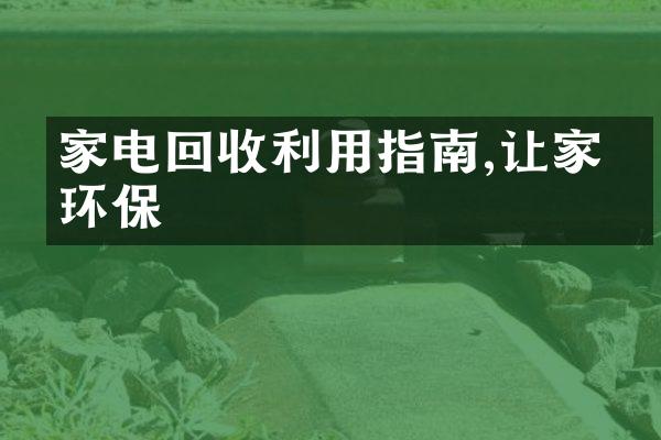 家电回收利用指南,让家更环保