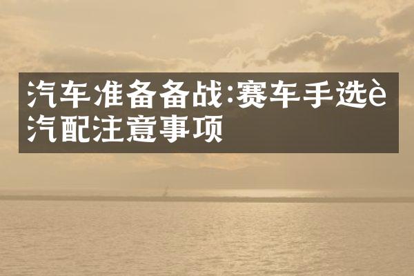 汽车准备备战:赛车手选购汽配注意事项