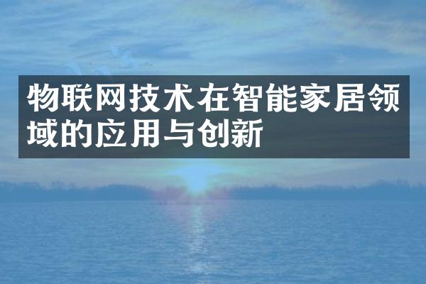物联网技术在智能家居领域的应用与创新
