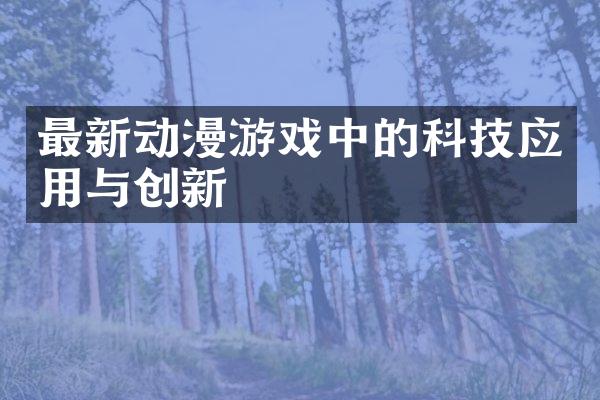 最新动漫游戏中的科技应用与创新