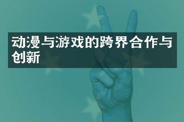 动漫与游戏的跨界合作与创新