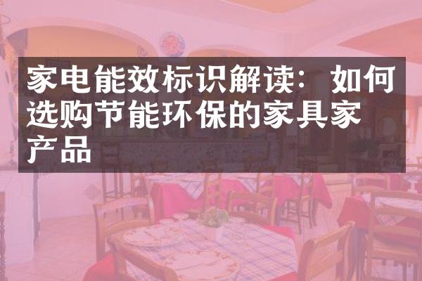 家电能效标识解读：如何选购节能环保的家具家电产品