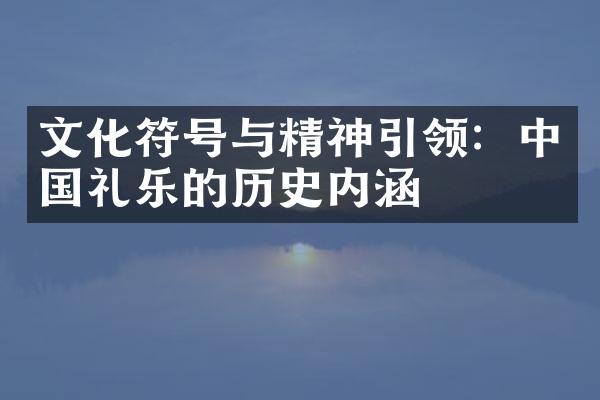 文化符号与精神引领：中国礼乐的历史内涵