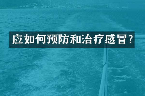 应如何预防和治疗感冒?