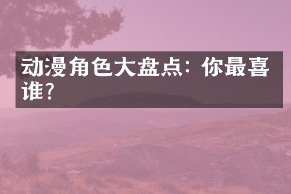 动漫角色大盘点: 你最喜欢谁?