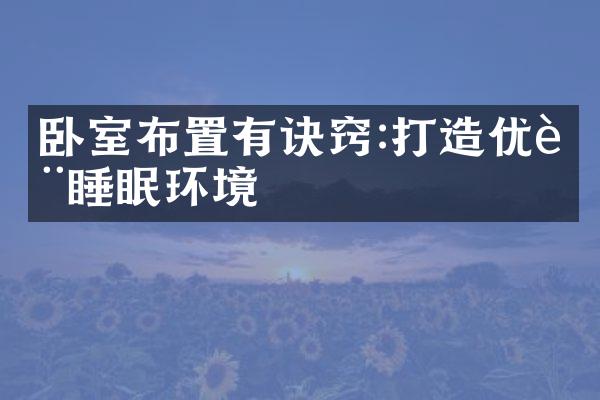 卧室布置有诀窍:打造优质睡眠环境