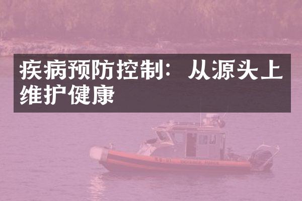 疾病预防控制：从源头上维护健康