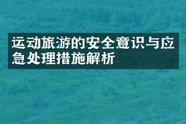 运动旅游的安全意识与应急处理措施解析