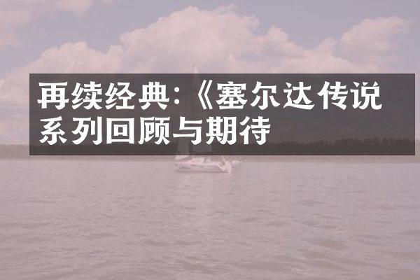再续经典:《塞尔达传说》系列回顾与期待