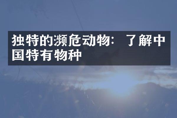独特的濒危动物：了解中国特有物种