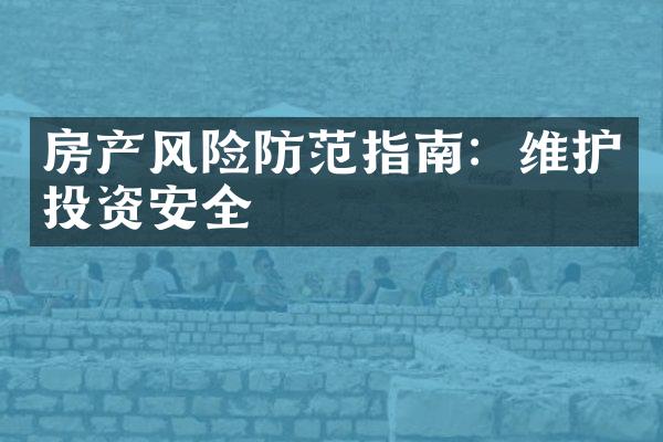 房产风险防范指南：维护投资安全