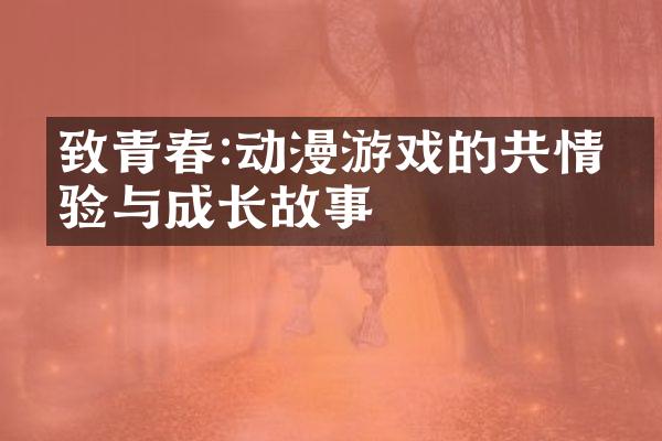 致青春:动漫游戏的共情体验与成长故事