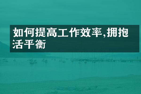 如何提高工作效率,拥抱生活平衡