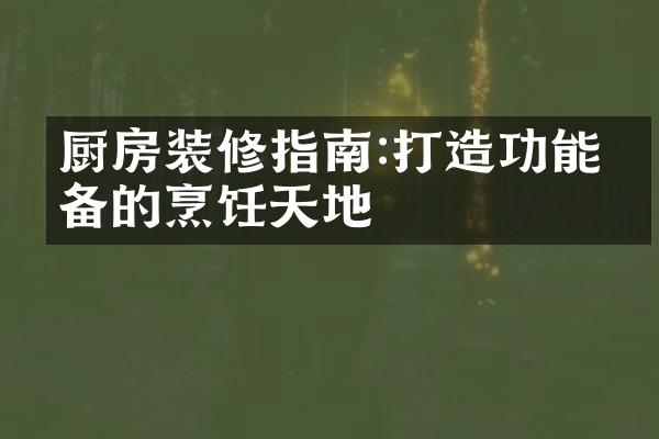 厨房装修指南:打造功能完备的烹饪天地