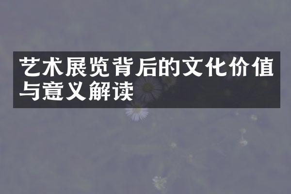 艺术展览背后的文化价值与意义解读