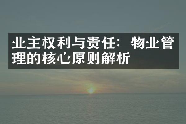 业主权利与责任：物业管理的核心原则解析