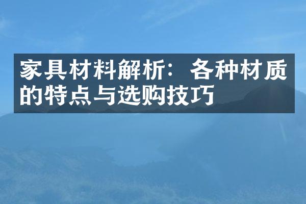 家具材料解析：各种材质的特点与选购技巧