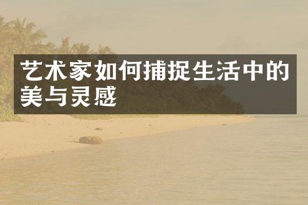 艺术家如何捕捉生活中的美与灵感