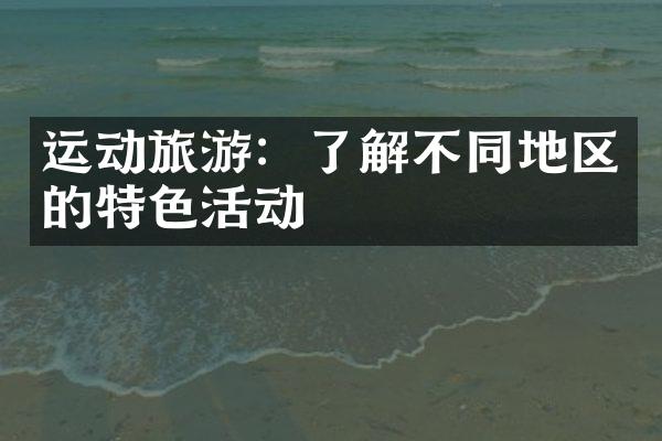 运动旅游：了解不同地区的特色活动