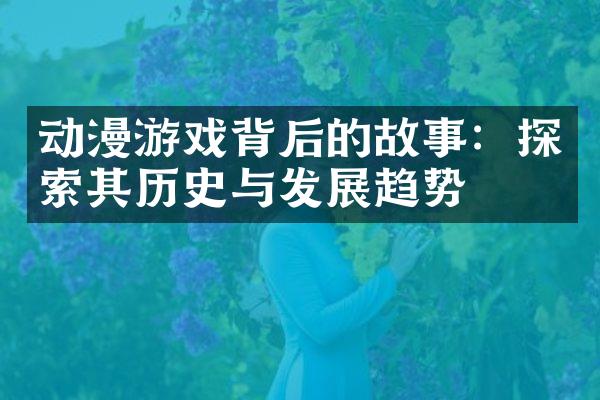 动漫游戏背后的故事：探索其历史与发展趋势