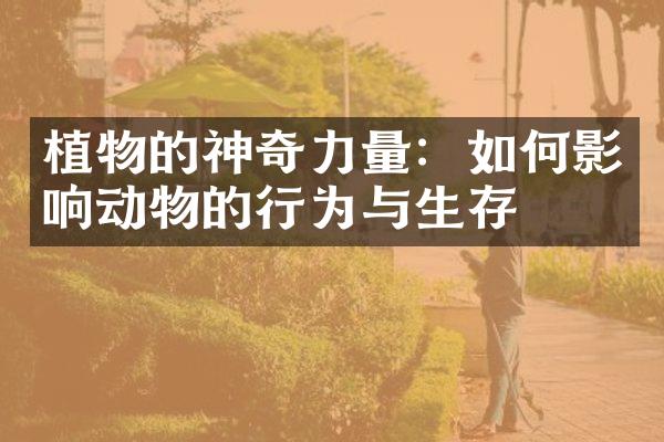 植物的神奇力量：如何影响动物的行为与生存