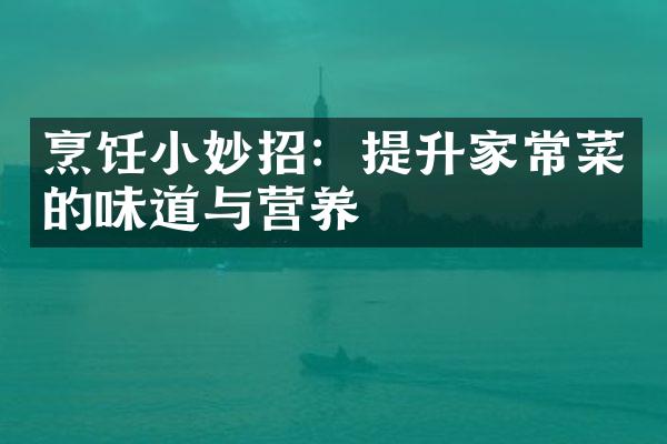 烹饪小妙招：提升家常菜的味道与营养