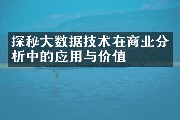 探秘大数据技术在商业分析中的应用与价值