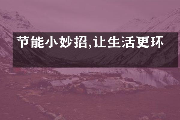 节能小妙招,让生活更环保