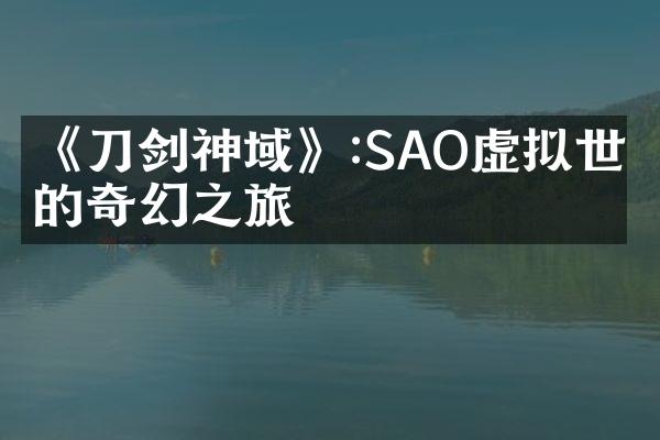 《刀剑神域》:SAO虚拟世界的奇幻之旅