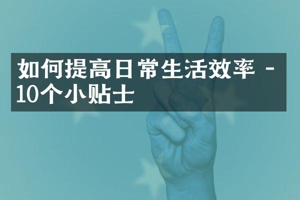 如何提高日常生活效率 - 10个小贴士