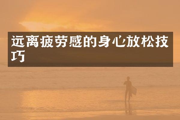远离疲劳感的身心放松技巧