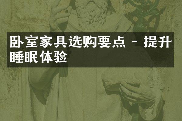 卧室家具选购要点 - 提升睡眠体验