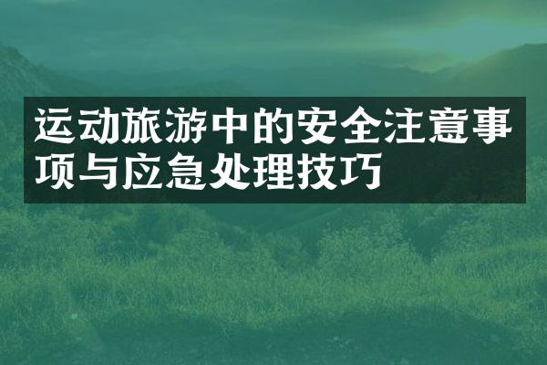 运动旅游中的安全注意事项与应急处理技巧